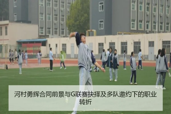 河村勇辉合同前景与G联赛抉择及多队邀约下的职业转折 - MGSPORTS