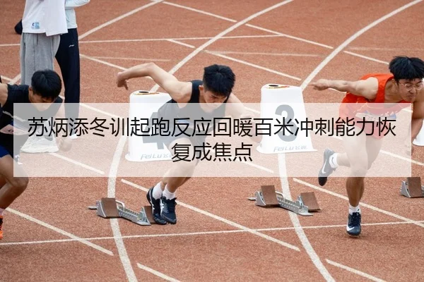 苏炳添冬训起跑反应回暖百米冲刺能力恢复成焦点 - MGSPORTS