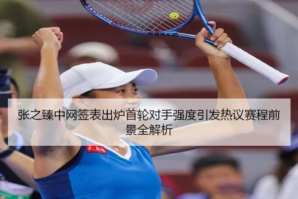 张之臻中网签表出炉首轮对手强度引发热议赛程前景全解析 - MGSPORTS