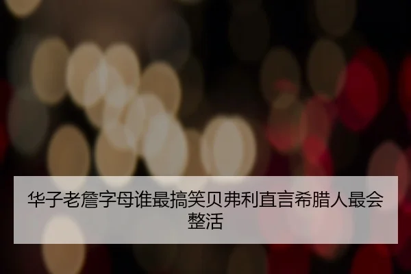华子老詹字母谁最搞笑贝弗利直言希腊人最会整活 - MGSPORTS